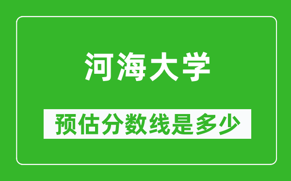 2023年河海大學(xué)在上海預(yù)估分?jǐn)?shù)線(附河海大學(xué)招生計(jì)劃人數(shù))