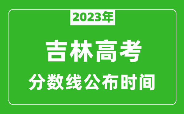 吉林高考分?jǐn)?shù)線(xiàn)2023年公布時(shí)間是幾月幾號(hào)