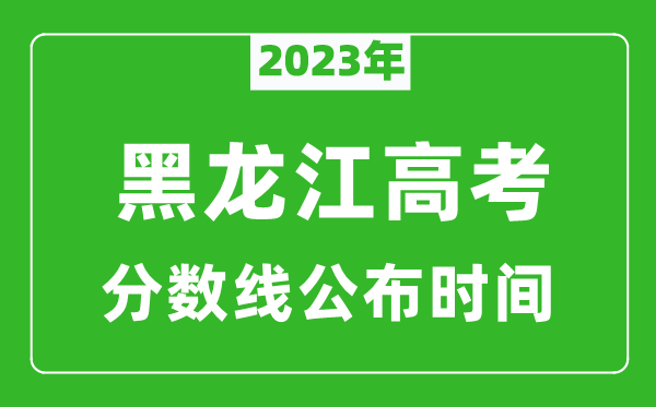 黑龍江高考分?jǐn)?shù)線2023年公布時(shí)間是幾月幾號