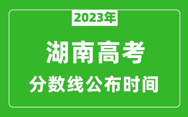 湖南高考分?jǐn)?shù)線2023年公布時間是幾月幾號