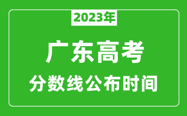 廣東高考分?jǐn)?shù)線2023年公布時(shí)間是幾月幾號