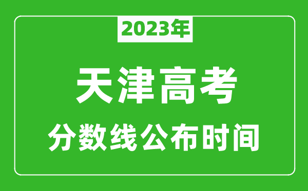 天津高考分?jǐn)?shù)線(xiàn)2023年公布時(shí)間是幾月幾號(hào)