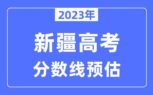 2023年新疆高考分?jǐn)?shù)線預(yù)估（含本科、一本、二本、專科分?jǐn)?shù)線）