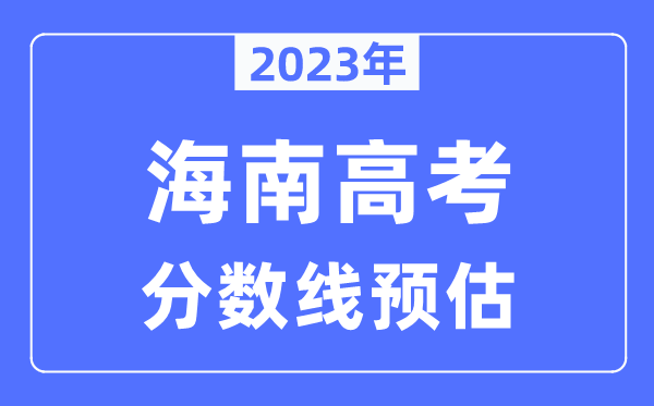 2023年海南高考分?jǐn)?shù)線預(yù)估（含本科、一本、二本、?？品?jǐn)?shù)線）
