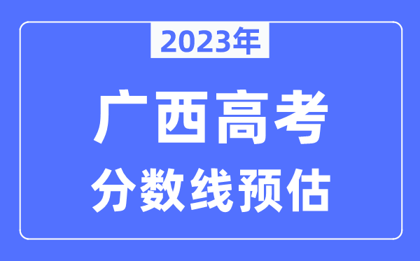 2023年廣西高考分數(shù)線預估（含本科、一本、二本、?？品謹?shù)線）