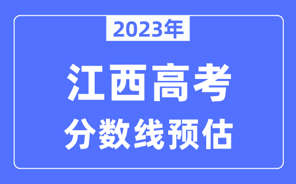 2023年江西高考分?jǐn)?shù)線預(yù)估（含本科、一本、二本、?？品?jǐn)?shù)線）
