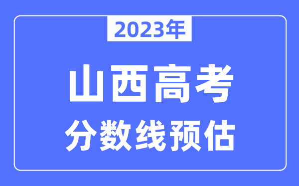 2023年山西高考分數(shù)線預(yù)估（含本科、一本、二本、?？品謹?shù)線）