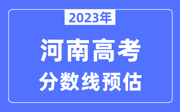 2023年河南高考分?jǐn)?shù)線預(yù)估（含本科、一本、二本、?？品?jǐn)?shù)線）