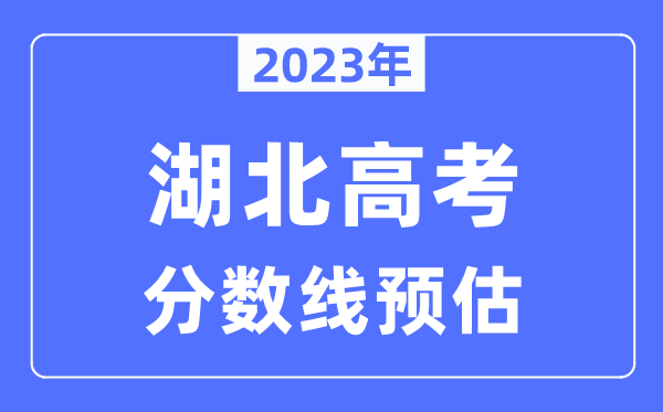 2023年湖北高考分?jǐn)?shù)線預(yù)估（含本科、一本、二本、專(zhuān)科分?jǐn)?shù)線）
