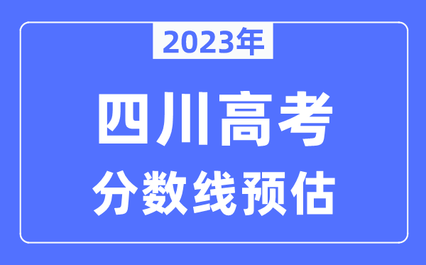 2023年四川高考分?jǐn)?shù)線預(yù)估（含本科、一本、二本、?？品?jǐn)?shù)線）