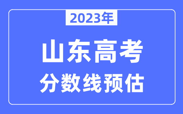 2023年山東高考分數(shù)線預(yù)估（含本科、一本、二本、?？品謹?shù)線）