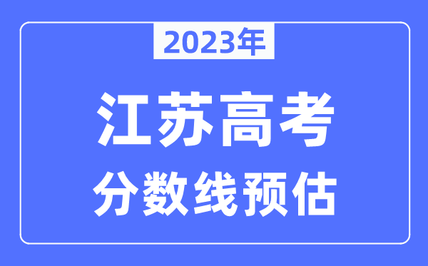 2023年江蘇高考分數(shù)線預(yù)估（含本科、一本、二本、?？品謹?shù)線）