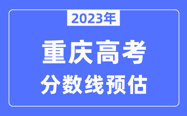 2023年重慶高考分?jǐn)?shù)線預(yù)估（含本科、一本、二本、?？品?jǐn)?shù)線）