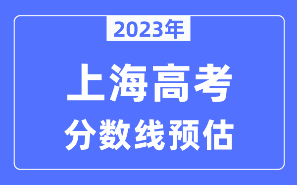 2023年上海高考分?jǐn)?shù)線預(yù)估（含本科、一本、二本、?？品?jǐn)?shù)線）