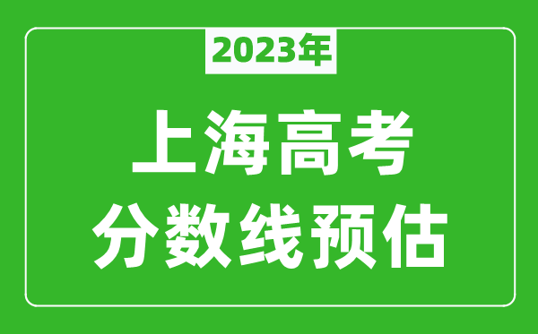 2023年上海二本線預估多少分,本科錄取控制線預測