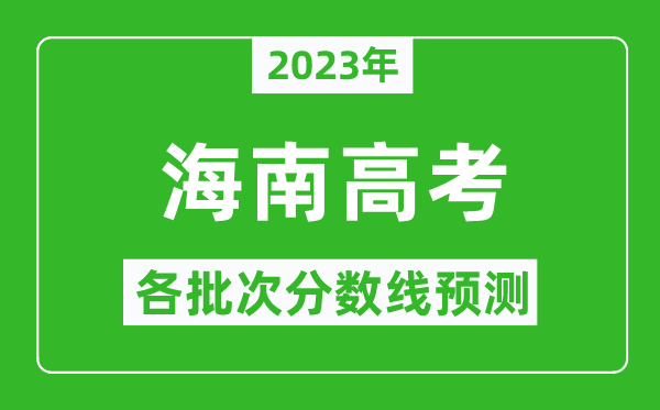 2023年海南高考各批次分數(shù)線預測,海南高考預估分數(shù)線是多少?
