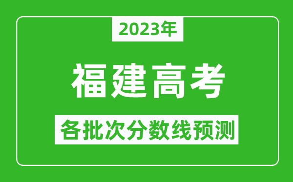 2023年福建高考各批次分數(shù)線預測,福建高考預估分數(shù)線是多少？