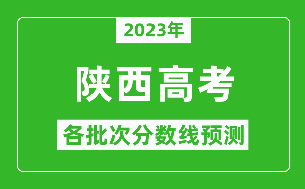 2023年陜西高考各批次分?jǐn)?shù)線預(yù)測,陜西高考預(yù)估分?jǐn)?shù)線是多少？