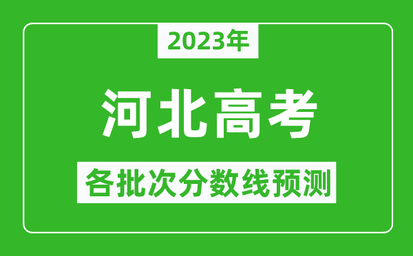 2023年河北高考各批次分?jǐn)?shù)線預(yù)測(cè),河北高考預(yù)估分?jǐn)?shù)線是多少?