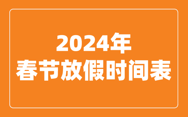 2024年春節(jié)放假時間表,2024春節(jié)是幾月幾號