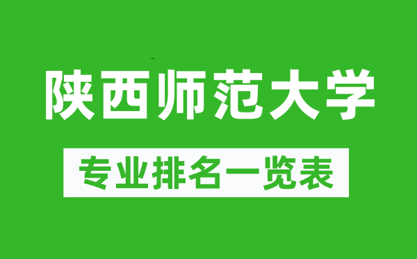 陜西師范大學(xué)專(zhuān)業(yè)排名一覽表,陜西師范大學(xué)哪些專(zhuān)業(yè)比較好