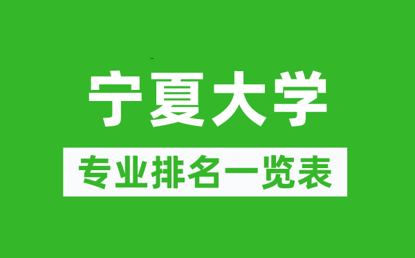 寧夏大學專業(yè)排名一覽表,寧夏大學哪些專業(yè)比較好