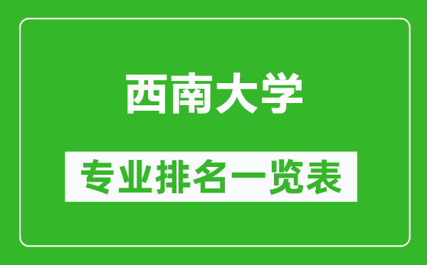 西南大學專業(yè)排名一覽表,西南大學哪些專業(yè)比較好