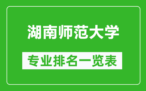 湖南師范大學專業(yè)排名一覽表,湖南師范大學哪些專業(yè)比較好