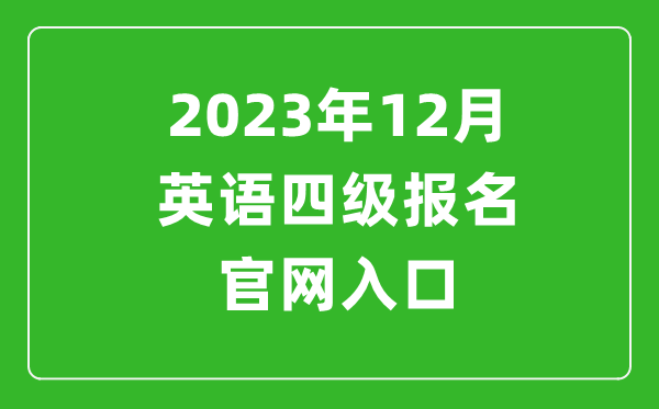 2023年12月英語四級報名官網(wǎng)入口(附下半年四級考試時間安排)