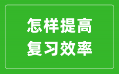 中考前如何提高復(fù)習(xí)效率_怎樣快速提高中考成績(jī)?