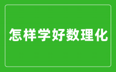 怎樣學(xué)好數(shù)理化_數(shù)理化學(xué)霸經(jīng)驗(yàn)分享