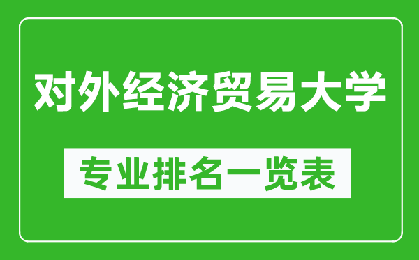 對(duì)外經(jīng)濟(jì)貿(mào)易大學(xué)專(zhuān)業(yè)排名一覽表,對(duì)外經(jīng)濟(jì)貿(mào)易大學(xué)哪些專(zhuān)業(yè)比較好