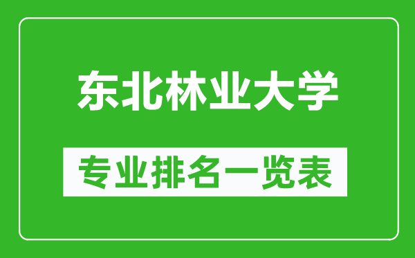 東北林業(yè)大學專業(yè)排名一覽表,東北林業(yè)大學哪些專業(yè)比較好