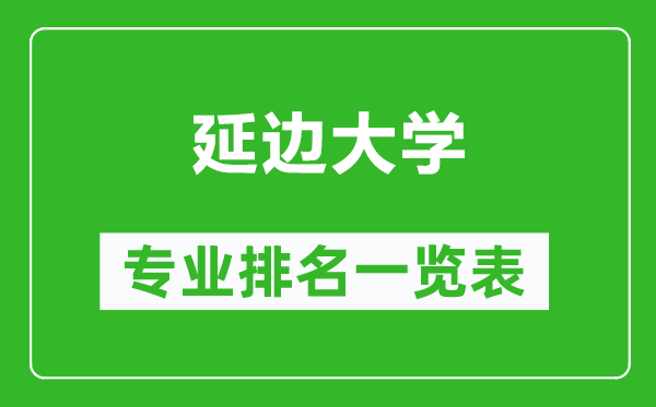 延邊大學(xué)專(zhuān)業(yè)排名一覽表,延邊大學(xué)哪些專(zhuān)業(yè)比較好