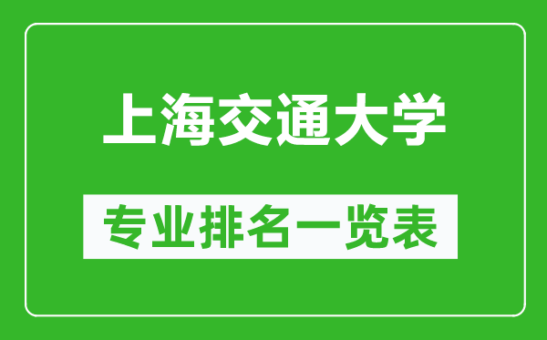 上海交通大學專業(yè)排名一覽表,上海交通大學哪些專業(yè)比較好