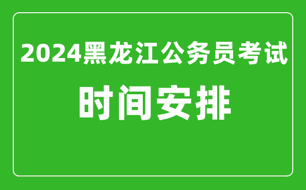 2024年黑龍江公務(wù)員考試時間安排具體時間一覽表