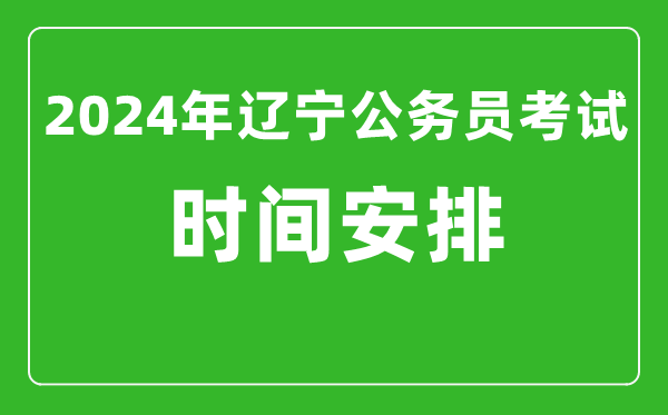 2024年遼寧公務(wù)員考試時間安排具體時間一覽表