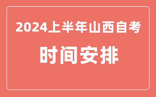 2024上半年山西自學考試時間安排,山西自考具體時間一覽表