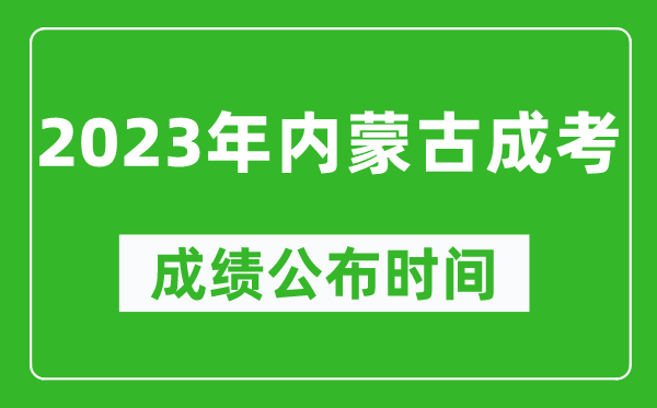 2023年內(nèi)蒙古成考成績公布時間,內(nèi)蒙古成考分數(shù)多久能出來