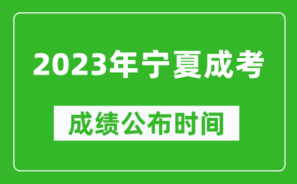 2023年寧夏成考成績公布時間,寧夏成考分?jǐn)?shù)多久能出來