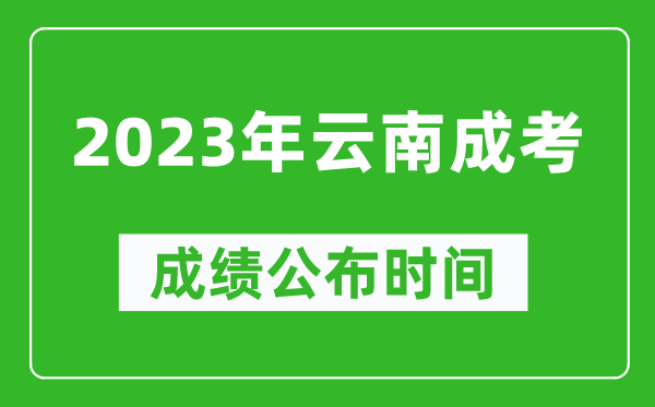 2023年云南成考成績公布時間,云南成考分?jǐn)?shù)多久能出來