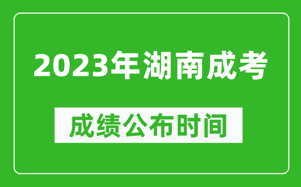 2023年湖南成考成績公布時(shí)間,湖南成考分?jǐn)?shù)多久能出來
