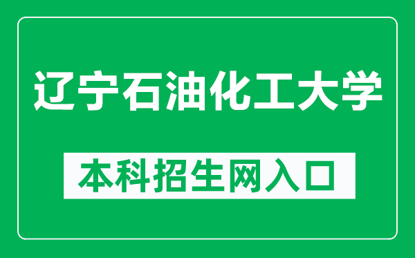 遼寧石油化工大學(xué)本科招生網(wǎng)網(wǎng)址（http://zhaosheng.lnpu.edu.cn/）