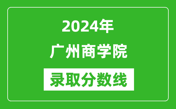 廣州商學(xué)院錄取分?jǐn)?shù)線2024年是多少分(附各省錄取最低分)