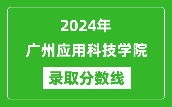 廣州應(yīng)用科技學(xué)院錄取分?jǐn)?shù)線2024年是多少分(附各省錄取最低分)