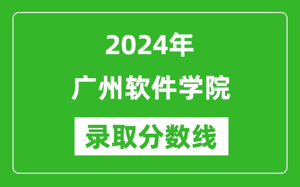 廣州軟件學(xué)院錄取分?jǐn)?shù)線2024年是多少分(附各省錄取最低分)