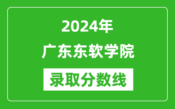 廣東東軟學院錄取分數線2024年是多少分(附各省錄取最低分)