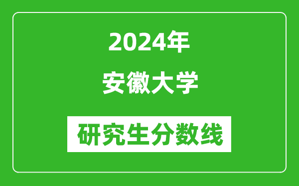 2024年安徽大學(xué)研究生分?jǐn)?shù)線一覽表(含2023年歷年)