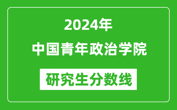 2024年中國青年政治學院研究生分數(shù)線一覽表(含2023年歷年)