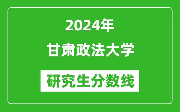 2024年甘肅政法大學(xué)研究生分?jǐn)?shù)線一覽表(含2023年歷年)